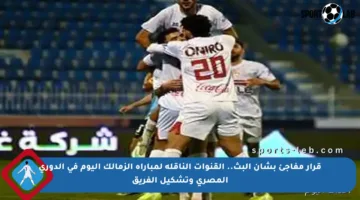 قرار مفاجئ بشأن البث.. القنوات الناقلة لمباراة الزمالك اليوم في الدوري المصري وتشكيل الفريق